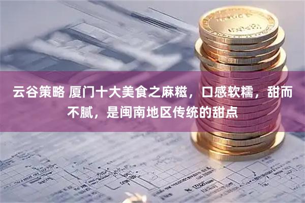 云谷策略 厦门十大美食之麻糍，口感软糯，甜而不腻，是闽南地区传统的甜点