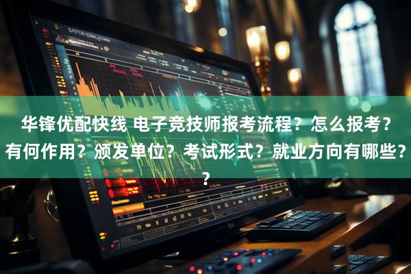 华锋优配快线 电子竞技师报考流程？怎么报考？有何作用？颁发单位？考试形式？就业方向有哪些？