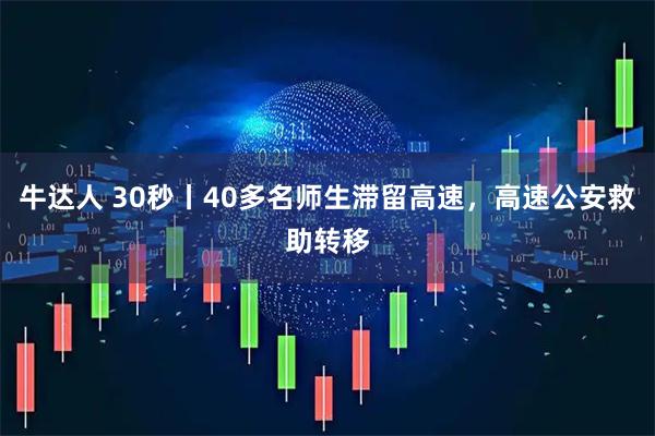 牛达人 30秒丨40多名师生滞留高速，高速公安救助转移
