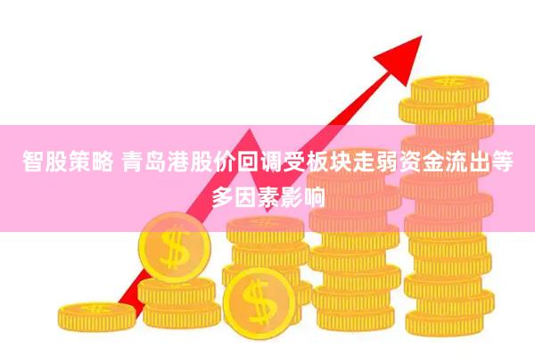 智股策略 青岛港股价回调受板块走弱资金流出等多因素影响