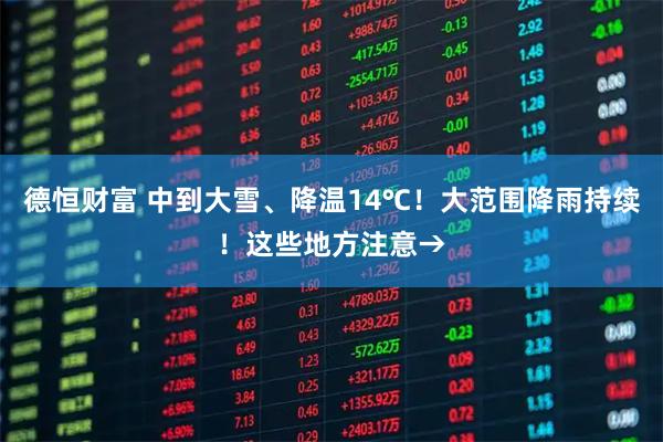 德恒财富 中到大雪、降温14℃！大范围降雨持续！这些地方注意→