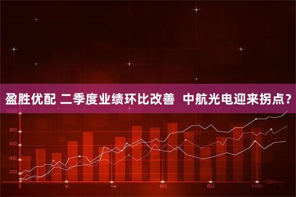盈胜优配 二季度业绩环比改善  中航光电迎来拐点？